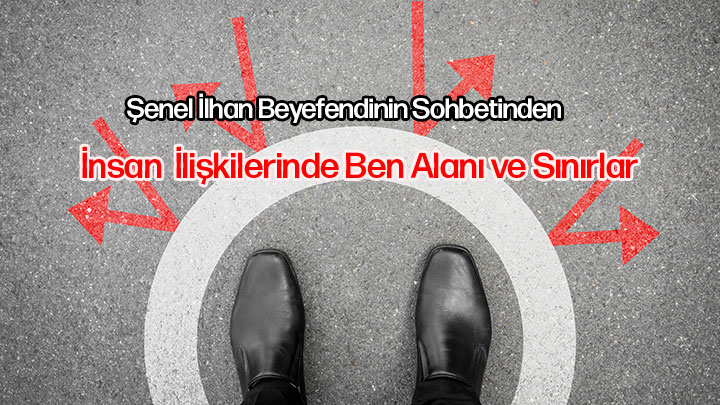 İnsan İlişkilerinde Ben Alanı ve Sınırlar Şenel İlhan Beyefendi’nin Sohbetinden İnsan İlişkilerinde Ben Alanı ve Sınırlar Şenel İlhan Beyefendi’nin Sohbetinden