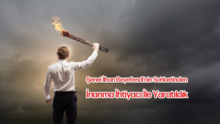 İnanma İhtiyacı ile Yaratıldık / Şenel İlhan Beyefendi’nin Sohbetinden