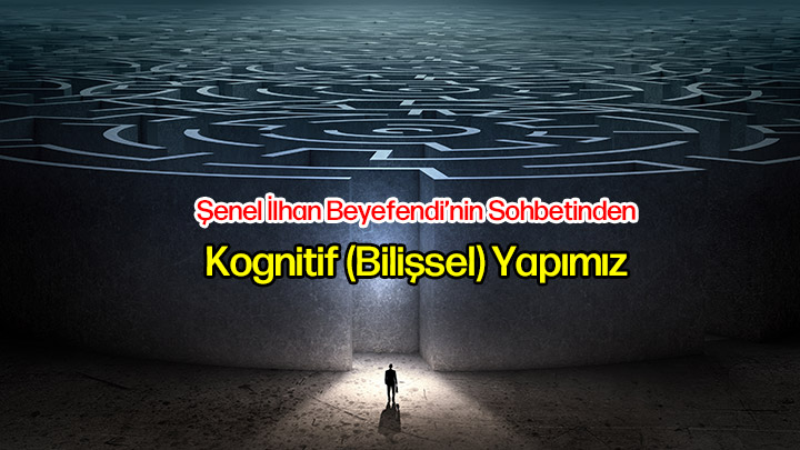 Kognitif (Bilişsel) Yapımız Şenel İlhan Beyefendi'nin Sohbetinden