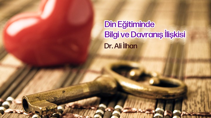 Din Eğitiminde Bilgi ve Davranış İlişkisi / Dr. Ali İlhan