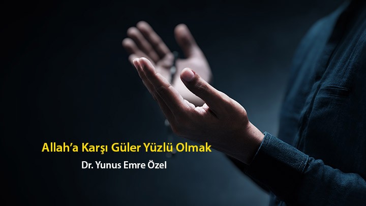 Allah’a Karşı Güler Yüzlü Olmak… / Dr. Yunus Emre Özel