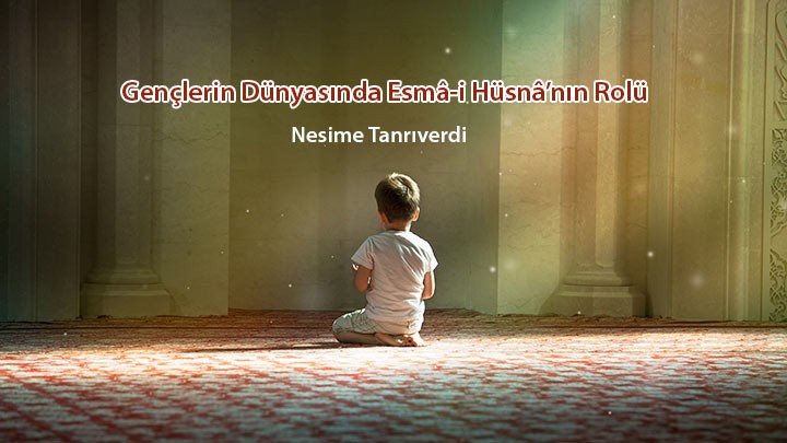 Gençlerin İnanç Dünyasında Esmâ-i Hüsnâ’nın Rolü / Nesime Tanrıverdi