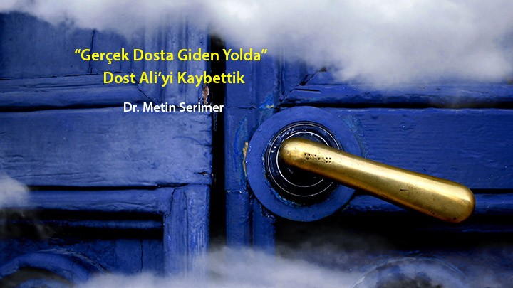 “Gerçek Dost’a Giden Yolda” Dost Ali’yi Kaybettik…