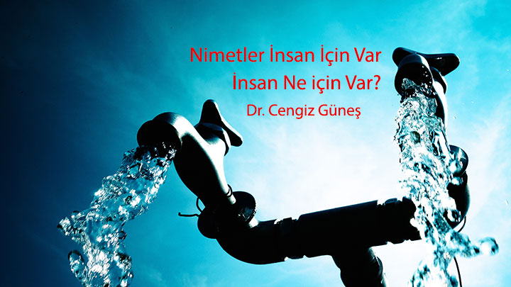 Nimetler İnsan İçin Var, İnsan Ne İçin Var Dr. Cengiz Güneş