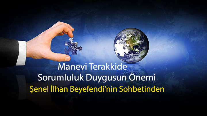 Manevi Terakkide Sorumluluk Duygusunun Önemi Şenel İlhan Beyefendi’nin Sohbetinden Manevi Terakkide Sorumluluk Duygusunun Önemi Şenel İlhan Beyefendi’nin Sohbetinden