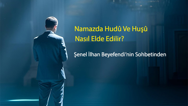 Namazda Hudû ve Huşû Nasıl Elde Edilir Şenel İlhan Beyefendi’nin Sohbetinden Namazda Hudû ve Huşû Nasıl Elde Edilir Şenel İlhan Beyefendi’nin Sohbetinden
