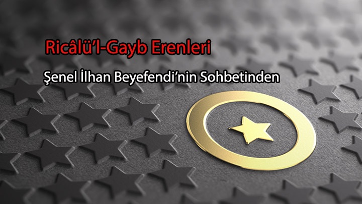 Ricâlü’l-Gayb Erenleri Şenel İlhan Beyefendi’nin Sohbetinden