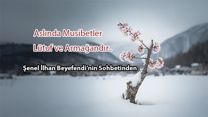 Aslında Musibetler Lütuf Ve Armağandır... / Şenel İlhan Beyefendi’nin Sohbetinden