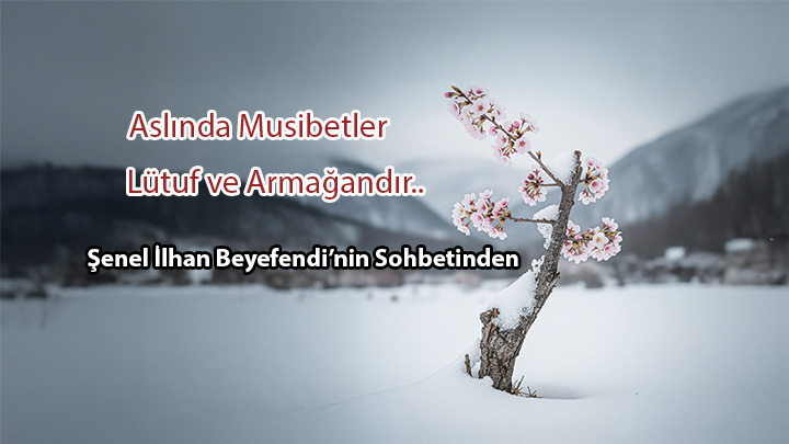 Aslında Musibetler Lütuf Ve Armağandır Şenel İlhan Beyefendi’nin Sohbetinden