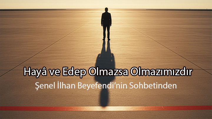 Hayâ ve Edep Olmazsa Olmazımızdır Şenel İlhan Beyefendi’nin Sohbetinden