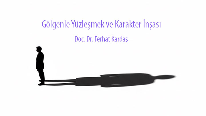 Gölgenle Yüzleşmek ve Karakter İnşası Doç. Dr. Ferhat Kardaş