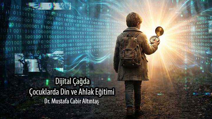 Dijital Çağda Çocuklarda Din ve Ahlak Eğitimi / Dr. Öğr. Üyesi Mustafa Cabir Altıntaş