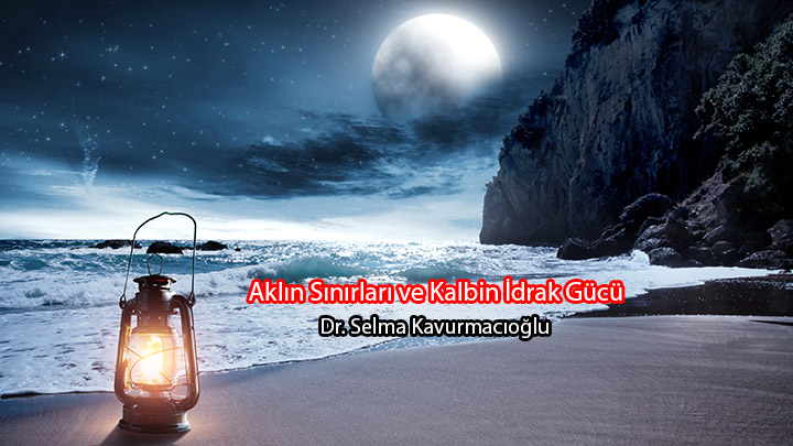 Aklın Sınırları ve Kalbin İdrak Gücü Dr. Selma Kavurmacıoğlu