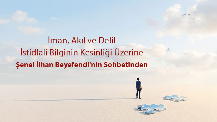 İman, Akıl ve Delil: İstidlali Bilginin Kesinliği Üzerine Şenel İlhan Beyefendi’nin Sohbetinden