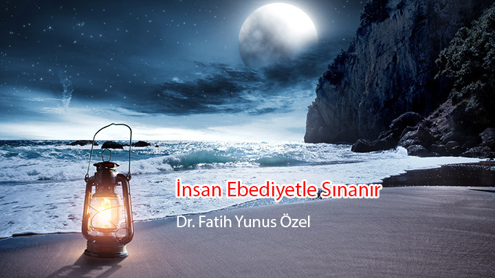 İnsan Ebediyetle Sınanır… / Dr. Fatih Yunus Özel