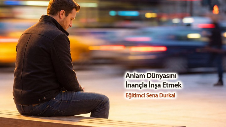 Anlam Dünyasını İnançla İnşa Etmek / Eğitimci Sena Durkal