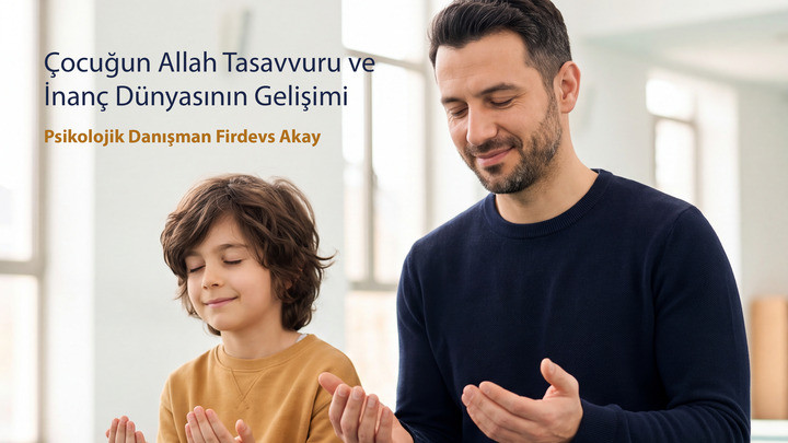 Çocuğun Allah Tasavvuru ve İnanç / Psikolojik Danışman Firdevs Akay