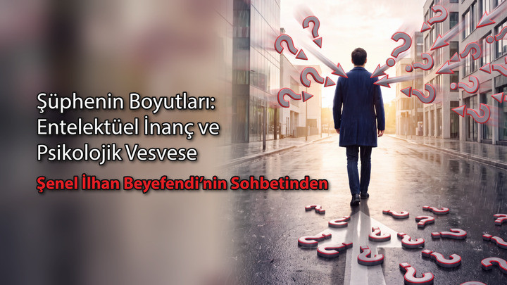 Şüphenin Boyutları: Entelektüel İnanç ve Psikolojik Vesvese / Şenel İlhan Beyefendi'nin Sohbetinden
